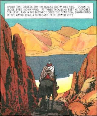 Under that pitiless sun the rocks glow like fire. Down [Val] goes, ever downward. At three thousand feet he reaches sea level and in the distance sees the Dead Sea, shimmering in the awful heat, a thousand feet lower yet!